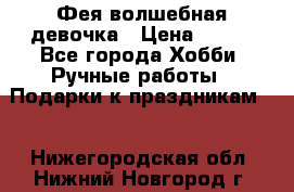 Фея-волшебная девочка › Цена ­ 550 - Все города Хобби. Ручные работы » Подарки к праздникам   . Нижегородская обл.,Нижний Новгород г.